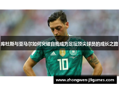 库杜斯与亚马尔如何突破自我成为足坛顶尖球员的成长之路