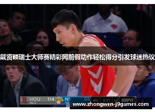 戴资颖瑞士大师赛精彩网前假动作轻松得分引发球迷热议