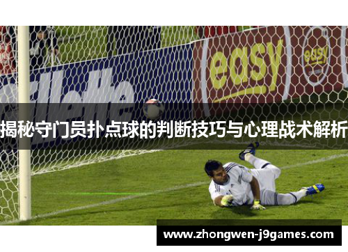 揭秘守门员扑点球的判断技巧与心理战术解析 揭秘守门员扑点球的判断技巧与心理战术解析