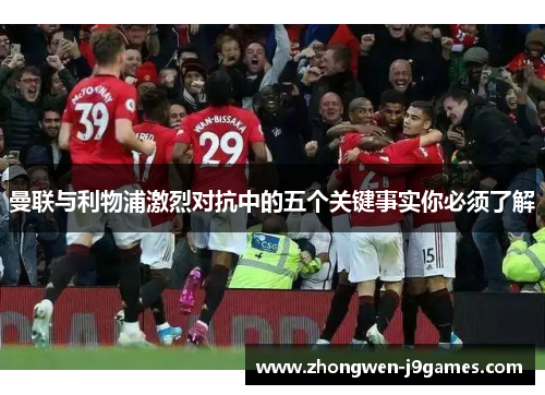 曼联与利物浦激烈对抗中的五个关键事实你必须了解