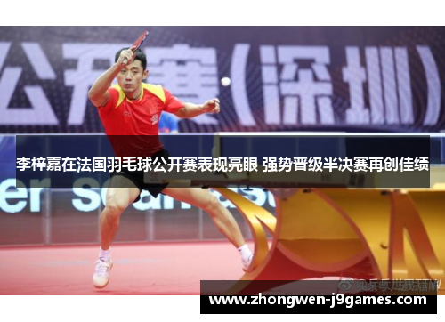 李梓嘉在法国羽毛球公开赛表现亮眼 强势晋级半决赛再创佳绩