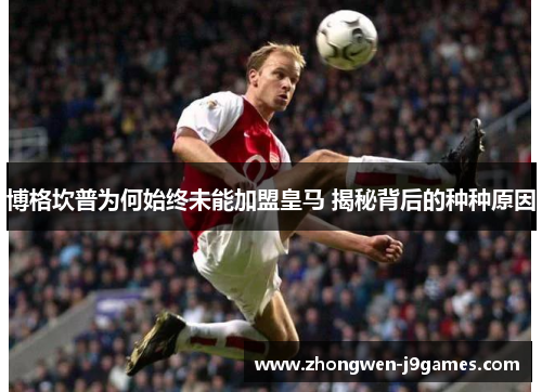 博格坎普为何始终未能加盟皇马 揭秘背后的种种原因 博格坎普为何始终未能加盟皇马 揭秘背后的种种原因