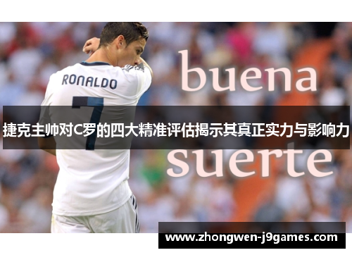 捷克主帅对C罗的四大精准评估揭示其真正实力与影响力