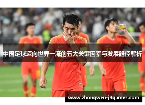 中国足球迈向世界一流的五大关键因素与发展路径解析