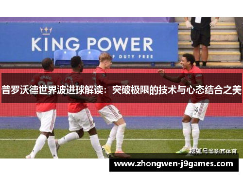 普罗沃德世界波进球解读:突破极限的技术与心态结合之美 普罗沃德世界波进球解读:突破极限的技术与心态结合之美