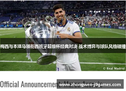 梅西与本泽马领衔西班牙超级杯经典对决 战术博弈与球队风格碰撞 梅西与本泽马领衔西班牙超级杯经典对决 战术博弈与球队风格碰撞