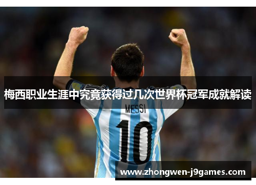 梅西职业生涯中究竟获得过几次世界杯冠军成就解读