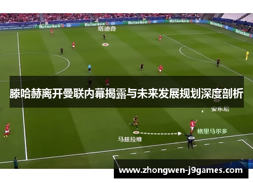 滕哈赫离开曼联内幕揭露与未来发展规划深度剖析