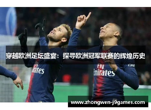 穿越欧洲足坛盛宴：探寻欧洲冠军联赛的辉煌历史