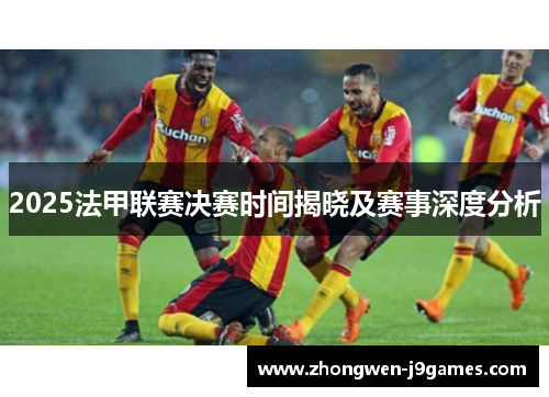 2025法甲联赛决赛时间揭晓及赛事深度分析