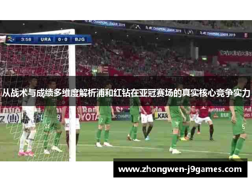 从战术与成绩多维度解析浦和红钻在亚冠赛场的真实核心竞争实力