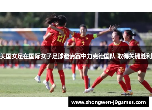 美国女足在国际女子足球邀请赛中力克德国队 取得关键胜利