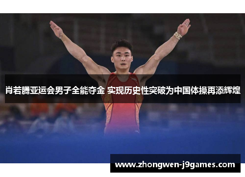 肖若腾亚运会男子全能夺金 实现历史性突破为中国体操再添辉煌