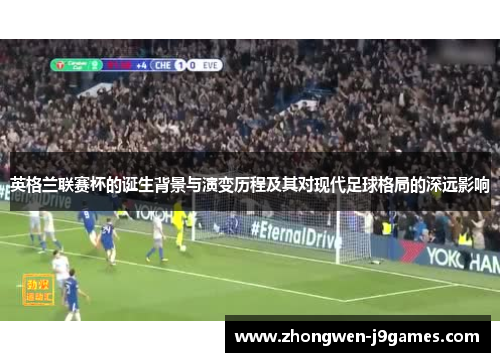 英格兰联赛杯的诞生背景与演变历程及其对现代足球格局的深远影响