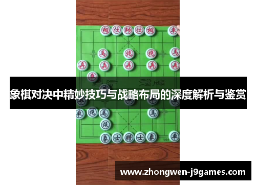 象棋对决中精妙技巧与战略布局的深度解析与鉴赏