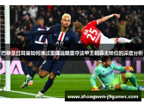 巴黎圣日耳曼如何通过重建战略重夺法甲王朝霸主地位的深度分析