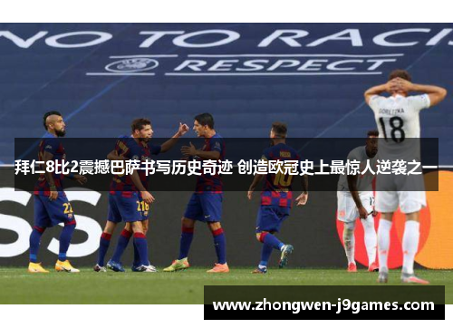 拜仁8比2震撼巴萨书写历史奇迹 创造欧冠史上最惊人逆袭之一