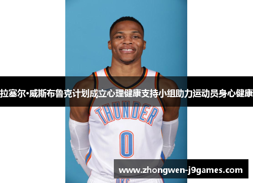 拉塞尔·威斯布鲁克计划成立心理健康支持小组助力运动员身心健康