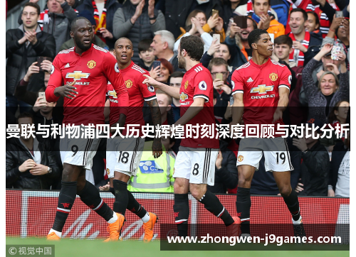 曼联与利物浦四大历史辉煌时刻深度回顾与对比分析 曼联与利物浦四大历史辉煌时刻深度回顾与对比分析