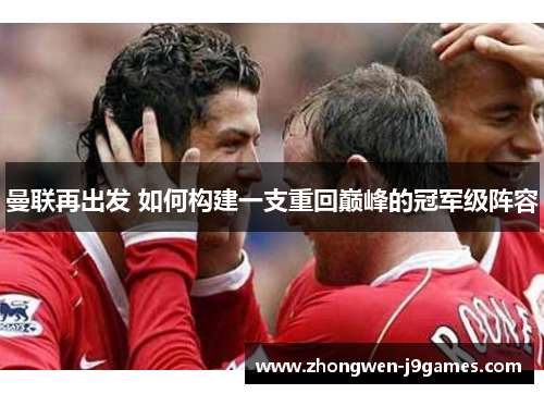 曼联再出发 如何构建一支重回巅峰的冠军级阵容