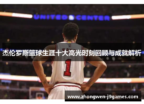 杰伦罗斯篮球生涯十大高光时刻回顾与成就解析
