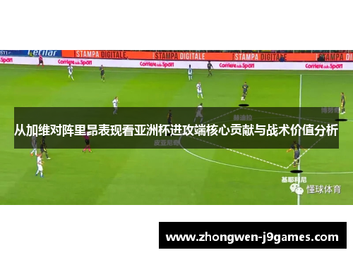 从加维对阵里昂表现看亚洲杯进攻端核心贡献与战术价值分析