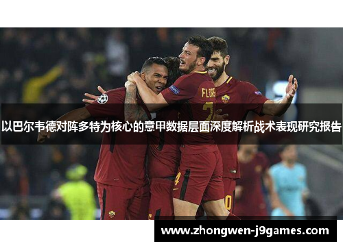 以巴尔韦德对阵多特为核心的意甲数据层面深度解析战术表现研究报告