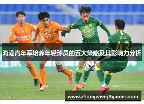海港青年军培养年轻球员的五大策略及其影响力分析 海港青年军培养年轻球员的五大策略及其影响力分析
