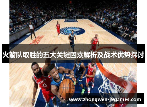 火箭队取胜的五大关键因素解析及战术优势探讨