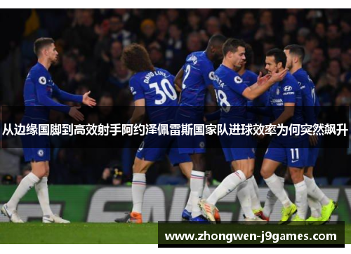 从边缘国脚到高效射手阿约泽佩雷斯国家队进球效率为何突然飙升 从边缘国脚到高效射手阿约泽佩雷斯国家队进球效率为何突然飙升