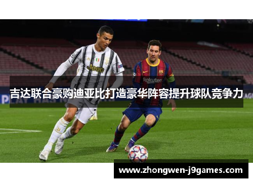 吉达联合豪购迪亚比打造豪华阵容提升球队竞争力 吉达联合豪购迪亚比打造豪华阵容提升球队竞争力