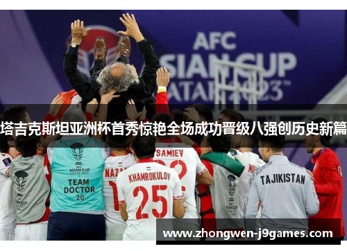 塔吉克斯坦亚洲杯首秀惊艳全场成功晋级八强创历史新篇 塔吉克斯坦亚洲杯首秀惊艳全场成功晋级八强创历史新篇