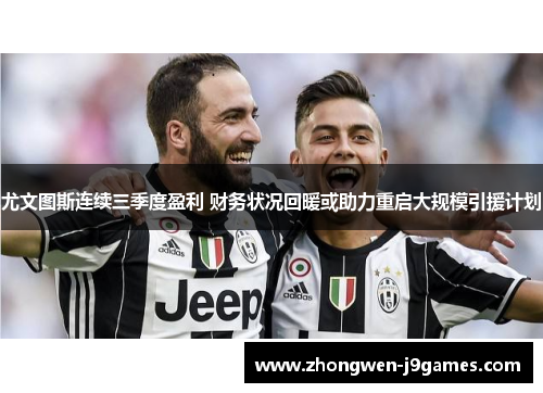 尤文图斯连续三季度盈利 财务状况回暖或助力重启大规模引援计划 尤文图斯连续三季度盈利 财务状况回暖或助力重启大规模引援计划