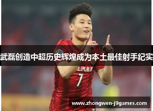 武磊创造中超历史辉煌成为本土最佳射手纪实 武磊创造中超历史辉煌成为本土最佳射手纪实