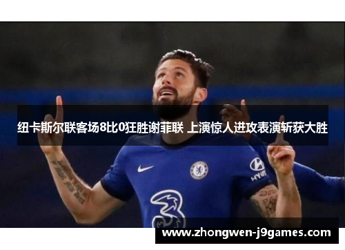 纽卡斯尔联客场8比0狂胜谢菲联 上演惊人进攻表演斩获大胜