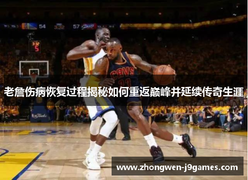 老詹伤病恢复过程揭秘如何重返巅峰并延续传奇生涯