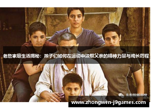 老詹家庭生活揭秘：孩子们如何在运动中汲取父亲的精神力量与成长历程