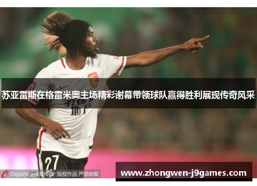 苏亚雷斯在格雷米奥主场精彩谢幕带领球队赢得胜利展现传奇风采