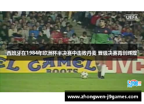 西班牙在1984年欧洲杯半决赛中击败丹麦 晋级决赛再创辉煌