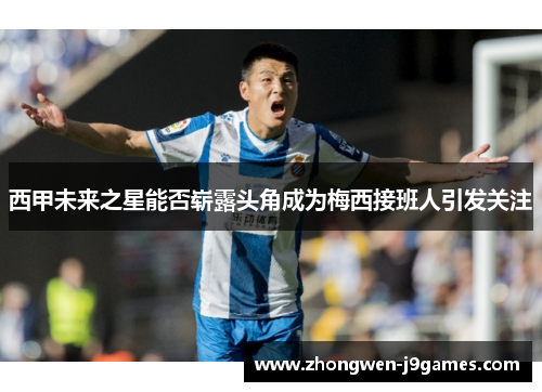 西甲未来之星能否崭露头角成为梅西接班人引发关注