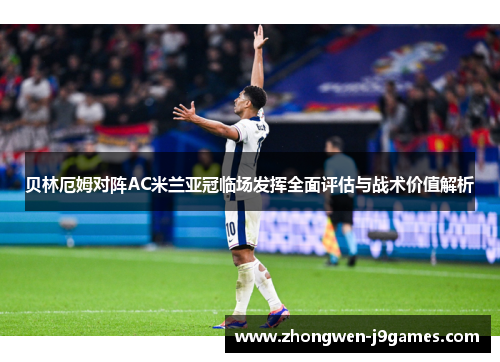 贝林厄姆对阵AC米兰亚冠临场发挥全面评估与战术价值解析 贝林厄姆对阵AC米兰亚冠临场发挥全面评估与战术价值解析