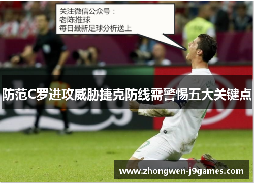 防范C罗进攻威胁捷克防线需警惕五大关键点