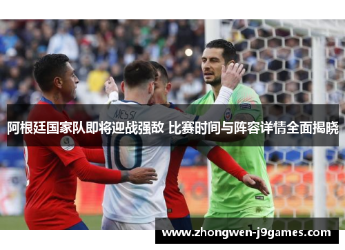 阿根廷国家队即将迎战强敌 比赛时间与阵容详情全面揭晓 阿根廷国家队即将迎战强敌 比赛时间与阵容详情全面揭晓