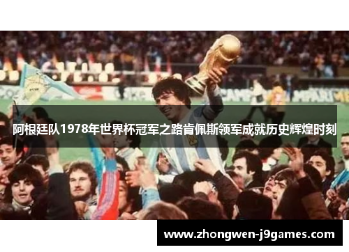 阿根廷队1978年世界杯冠军之路肯佩斯领军成就历史辉煌时刻