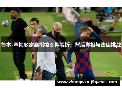 鲁本-塞梅多家暴指控案件解析:背后真相与法律挑战 鲁本-塞梅多家暴指控案件解析:背后真相与法律挑战