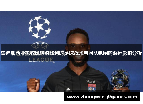 鲁迪加西亚执教风格对比利时足球战术与团队氛围的深远影响分析 鲁迪加西亚执教风格对比利时足球战术与团队氛围的深远影响分析