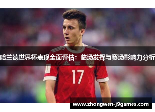 哈兰德世界杯表现全面评估:临场发挥与赛场影响力分析 哈兰德世界杯表现全面评估:临场发挥与赛场影响力分析