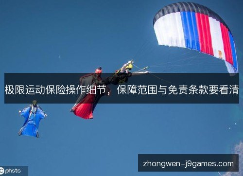 极限运动保险操作细节，保障范围与免责条款要看清
