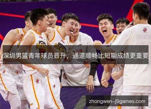 深圳男篮青年球员晋升，通道顺畅比短期成绩更重要
